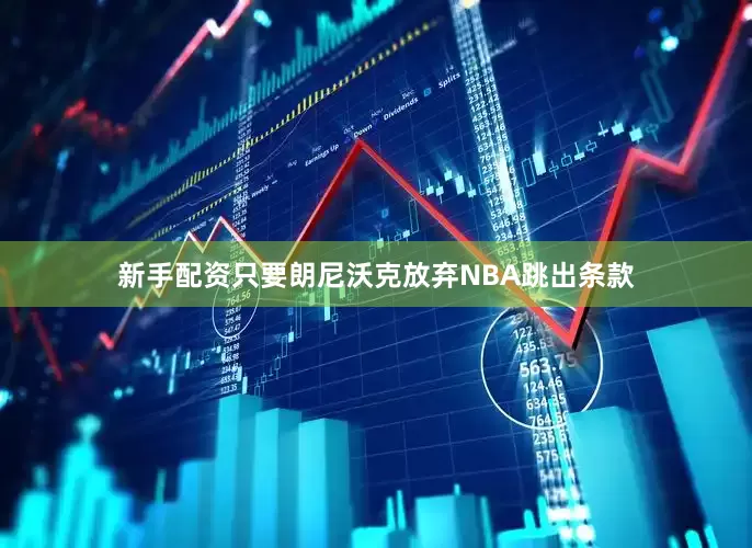 新手配资只要朗尼沃克放弃NBA跳出条款