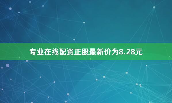 专业在线配资正股最新价为8.28元
