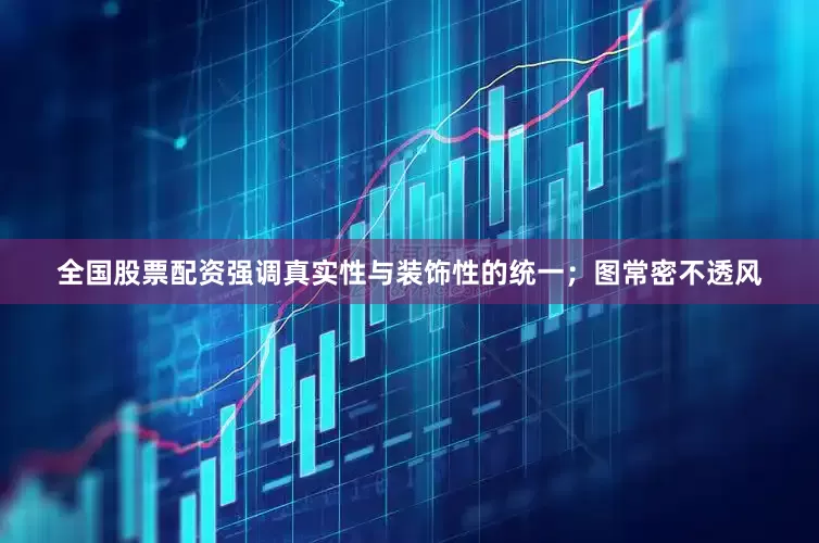 全国股票配资强调真实性与装饰性的统一；图常密不透风
