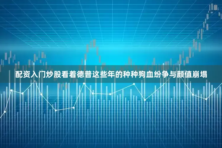 配资入门炒股看着德普这些年的种种狗血纷争与颜值崩塌