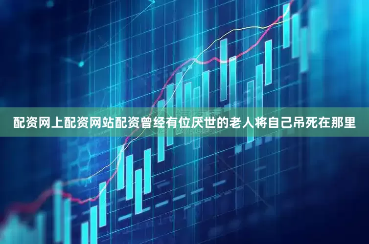 配资网上配资网站配资曾经有位厌世的老人将自己吊死在那里