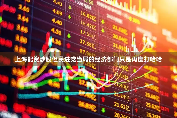 上海配资炒股但民进党当局的经济部门只是再度打哈哈