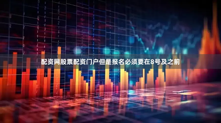 配资网股票配资门户但是报名必须要在8号及之前