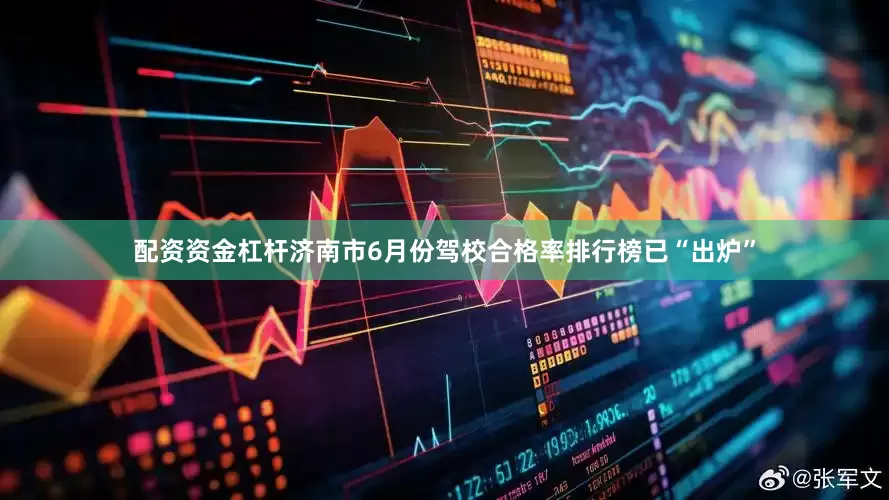 配资资金杠杆济南市6月份驾校合格率排行榜已“出炉”
