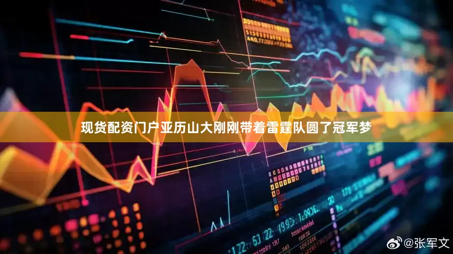 现货配资门户亚历山大刚刚带着雷霆队圆了冠军梦