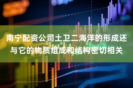 南宁配资公司土卫二海洋的形成还与它的物质组成和结构密切相关