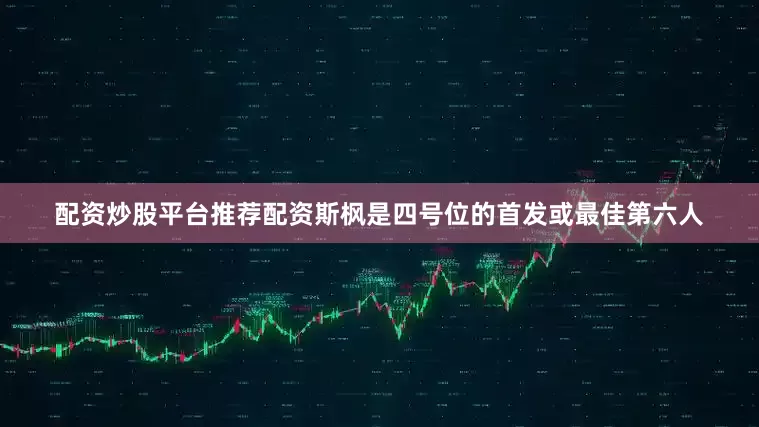 配资炒股平台推荐配资斯枫是四号位的首发或最佳第六人