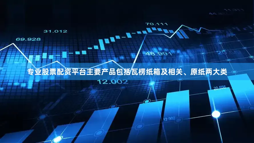 专业股票配资平台主要产品包括瓦楞纸箱及相关、原纸两大类