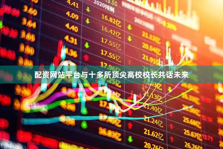 配资网站平台与十多所顶尖高校校长共话未来