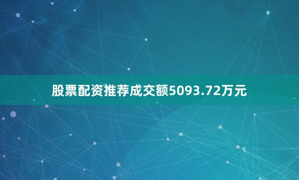 股票配资推荐成交额5093.72万元