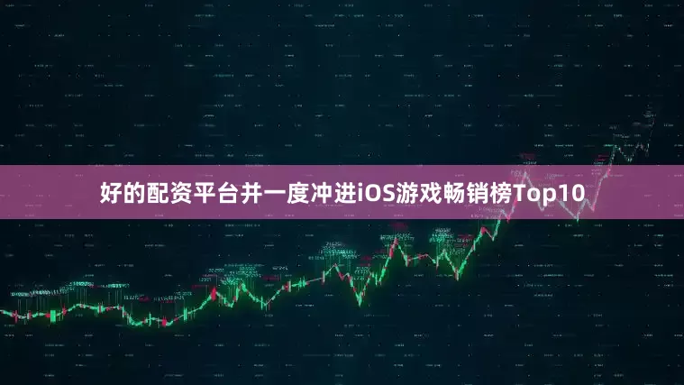 好的配资平台并一度冲进iOS游戏畅销榜Top10