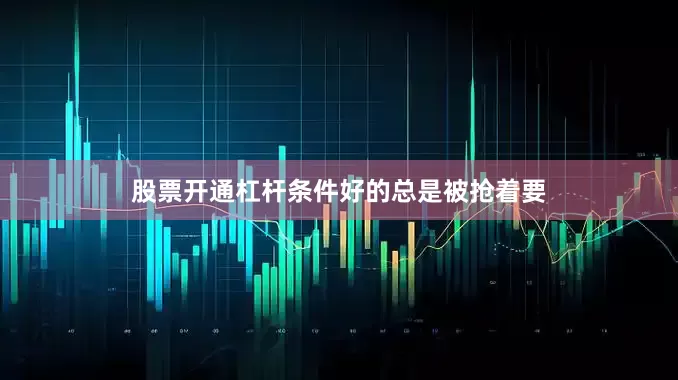 股票开通杠杆条件好的总是被抢着要