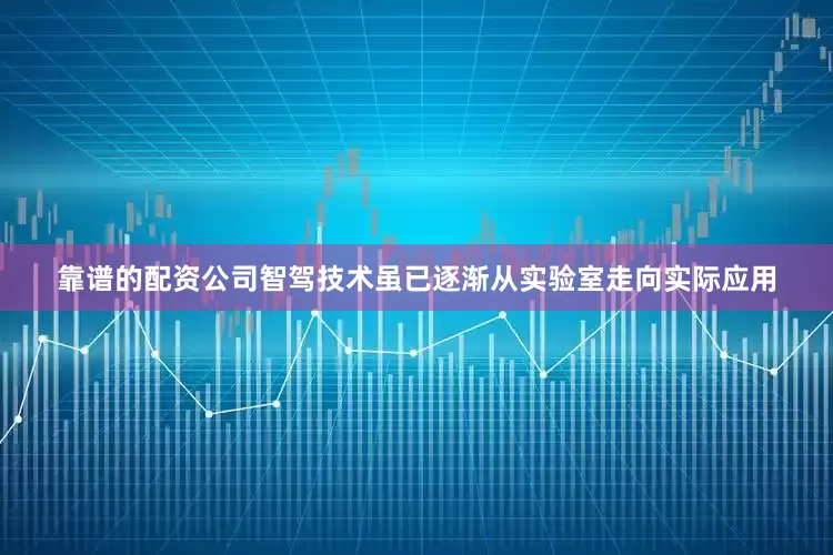 靠谱的配资公司智驾技术虽已逐渐从实验室走向实际应用