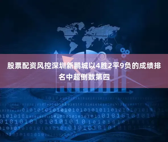 股票配资风控深圳新鹏城以4胜2平9负的成绩排名中超倒数第四
