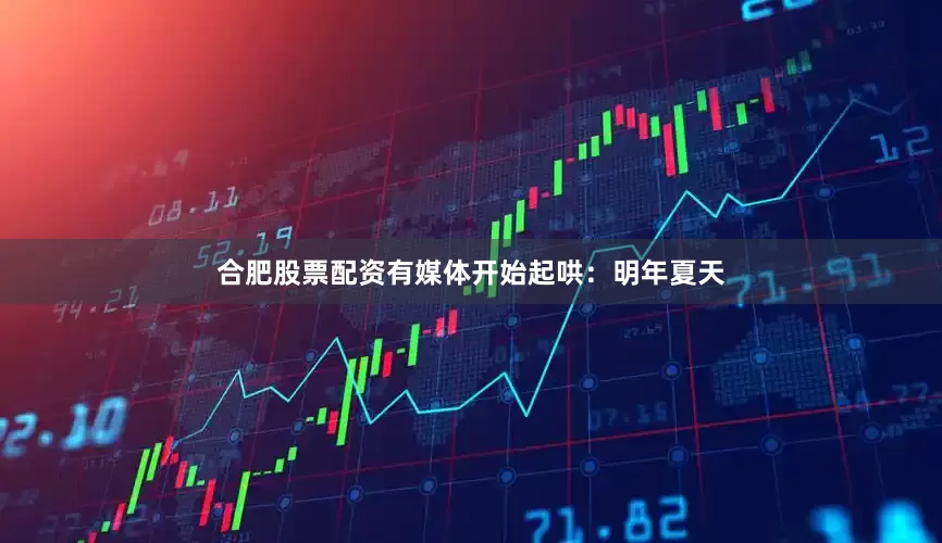 合肥股票配资有媒体开始起哄：明年夏天