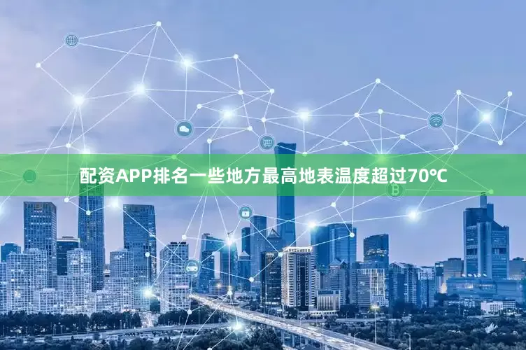 配资APP排名一些地方最高地表温度超过70℃