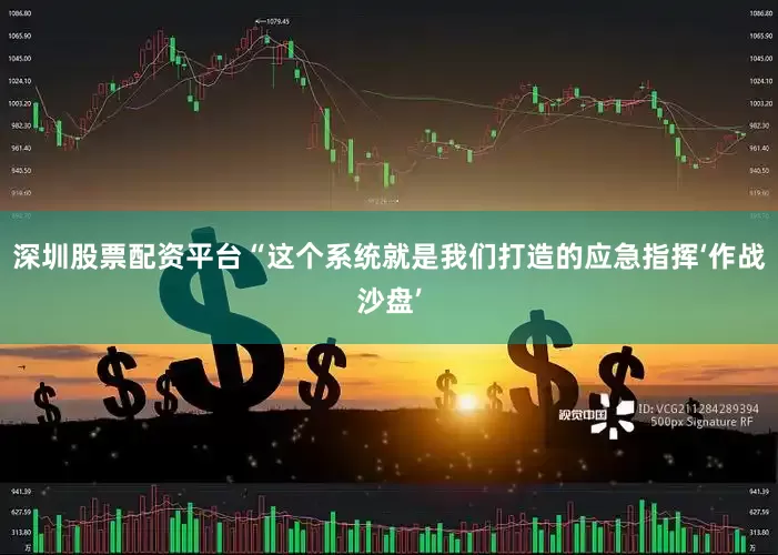 深圳股票配资平台“这个系统就是我们打造的应急指挥‘作战沙盘’