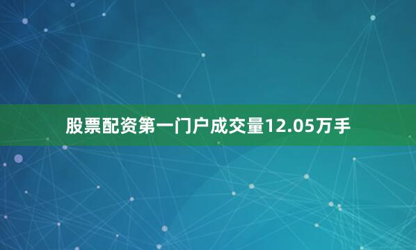 股票配资第一门户成交量12.05万手