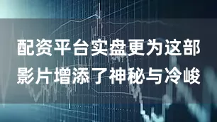 配资平台实盘更为这部影片增添了神秘与冷峻