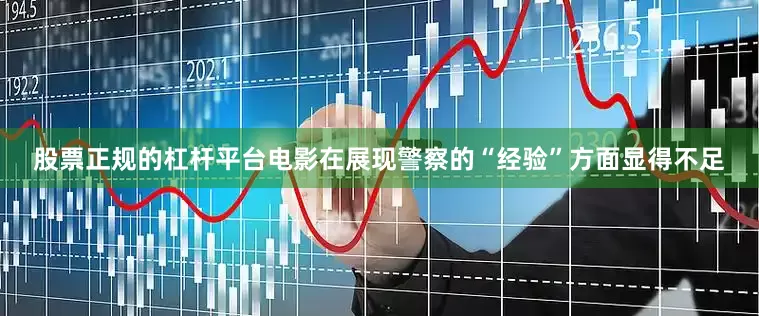 股票正规的杠杆平台电影在展现警察的“经验”方面显得不足