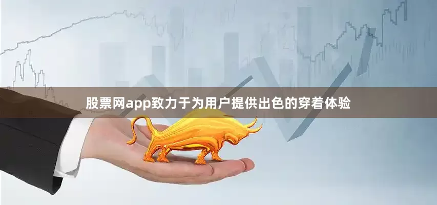 股票网app致力于为用户提供出色的穿着体验