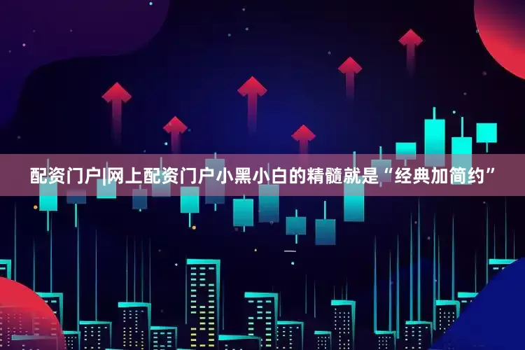 配资门户|网上配资门户小黑小白的精髓就是“经典加简约”