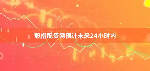股指配资网　　预计未来24小时内