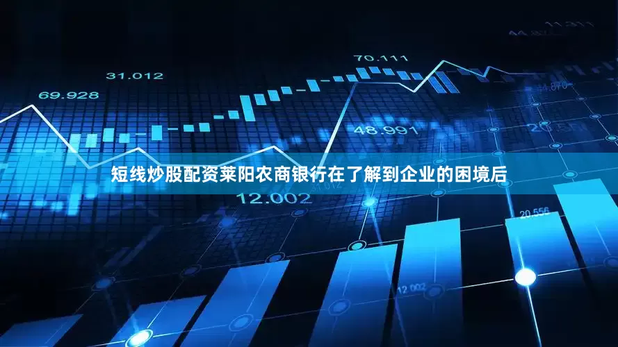 短线炒股配资　　莱阳农商银行在了解到企业的困境后