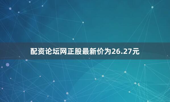 配资论坛网正股最新价为26.27元