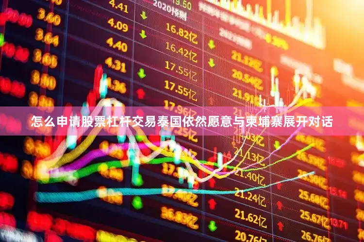怎么申请股票杠杆交易泰国依然愿意与柬埔寨展开对话