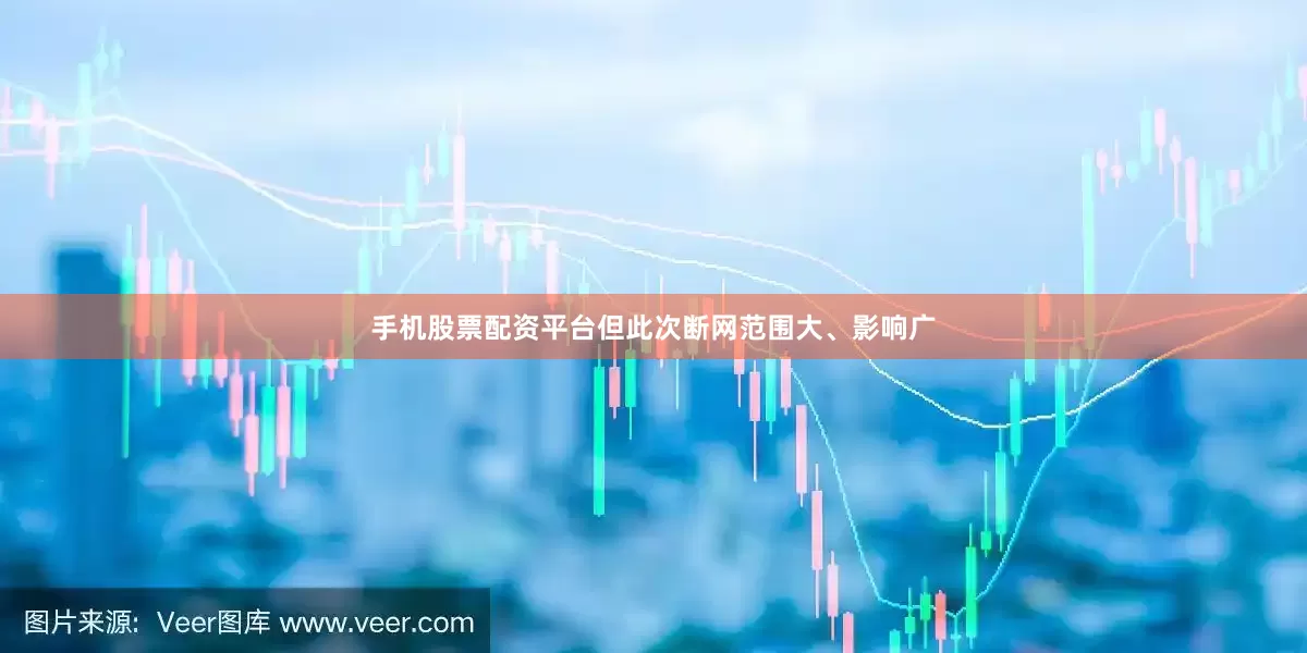 手机股票配资平台但此次断网范围大、影响广