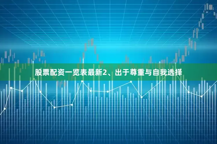 股票配资一览表最新2、出于尊重与自我选择