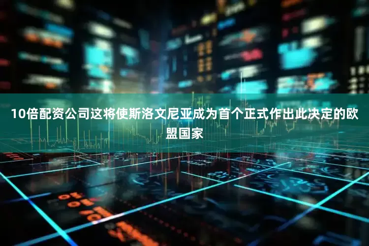 10倍配资公司这将使斯洛文尼亚成为首个正式作出此决定的欧盟国家
