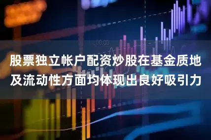 股票独立帐户配资炒股在基金质地及流动性方面均体现出良好吸引力