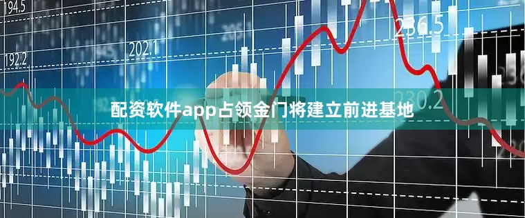 配资软件app占领金门将建立前进基地