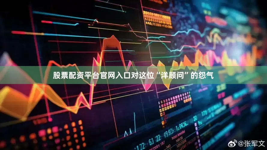 股票配资平台官网入口对这位“洋顾问”的怨气