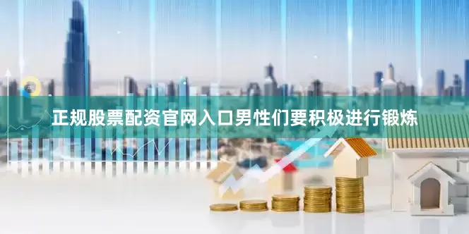 正规股票配资官网入口男性们要积极进行锻炼