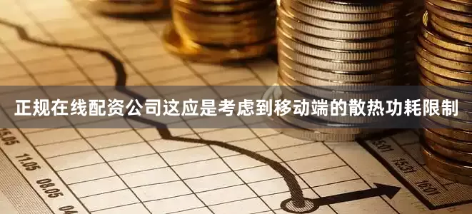 正规在线配资公司这应是考虑到移动端的散热功耗限制