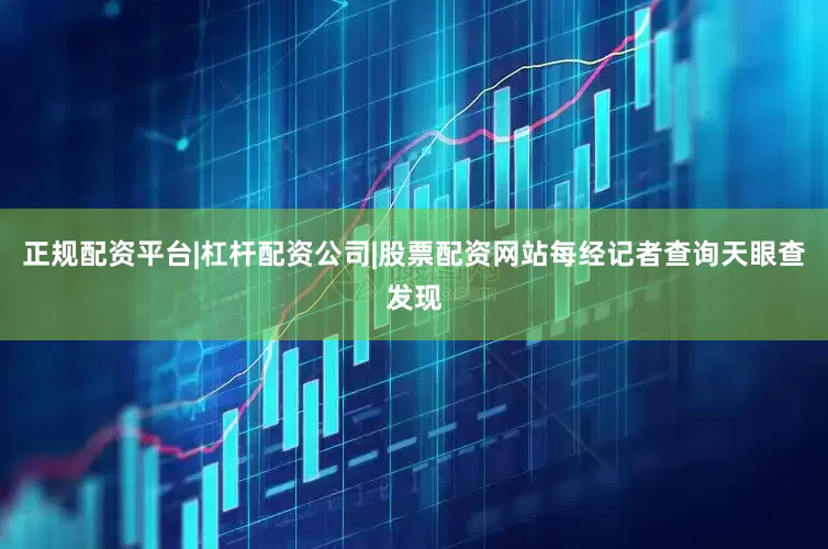 正规配资平台|杠杆配资公司|股票配资网站　　每经记者查询天眼查发现
