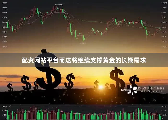 配资网站平台而这将继续支撑黄金的长期需求