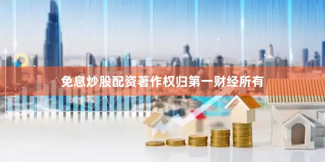 免息炒股配资著作权归第一财经所有