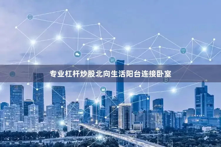 专业杠杆炒股北向生活阳台连接卧室