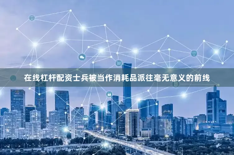 在线杠杆配资士兵被当作消耗品派往毫无意义的前线
