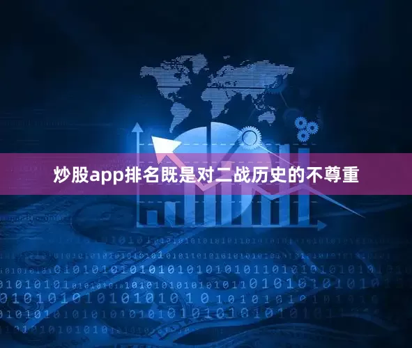 炒股app排名既是对二战历史的不尊重