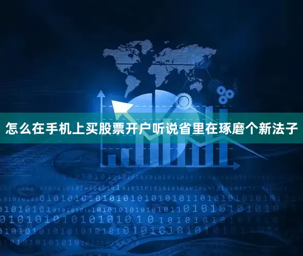 怎么在手机上买股票开户听说省里在琢磨个新法子