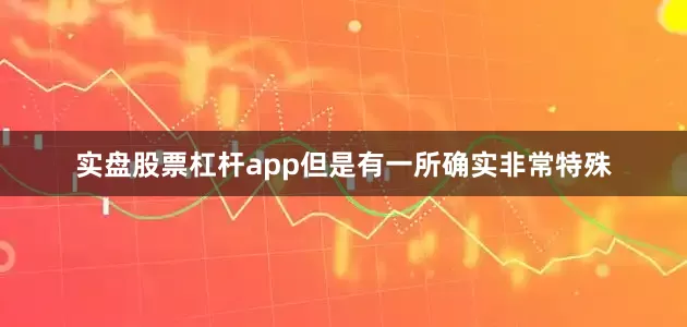 实盘股票杠杆app但是有一所确实非常特殊