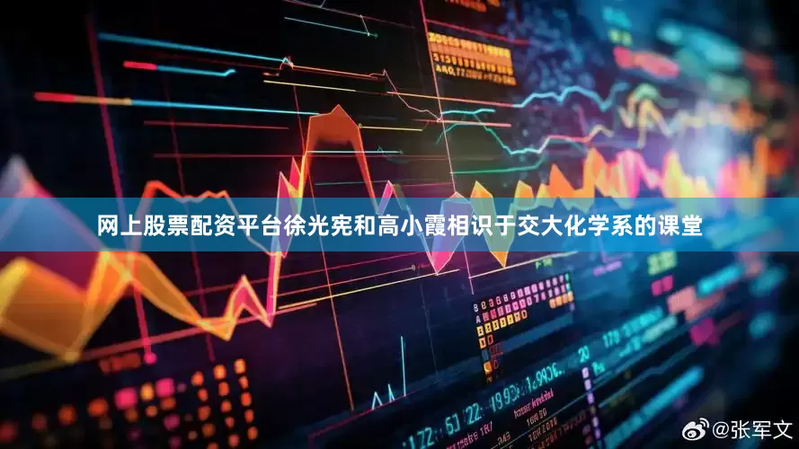 网上股票配资平台徐光宪和高小霞相识于交大化学系的课堂