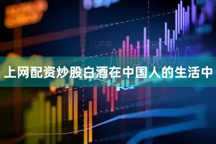 上网配资炒股白酒在中国人的生活中