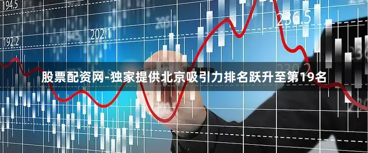 股票配资网-独家提供北京吸引力排名跃升至第19名