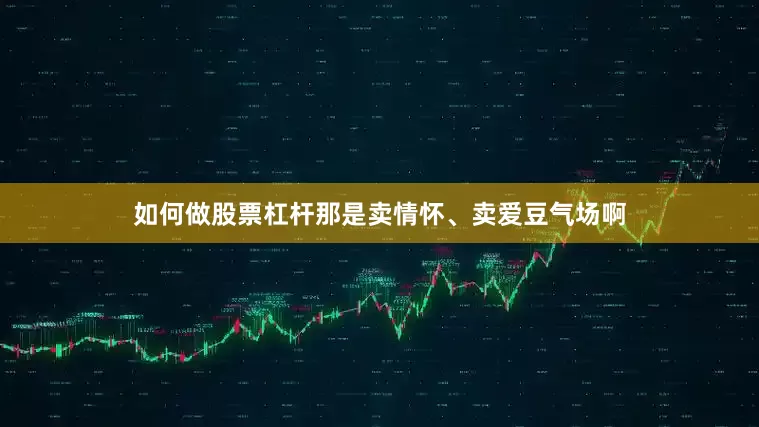 如何做股票杠杆那是卖情怀、卖爱豆气场啊